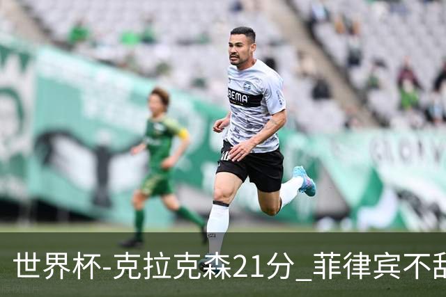 世界杯-克拉克森21分 菲律宾不敌安哥拉两连败