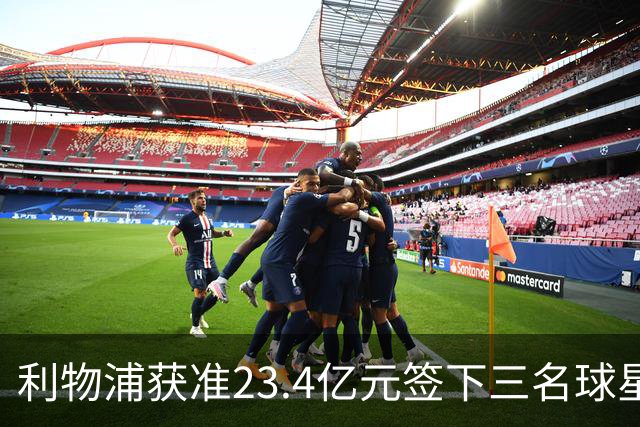 利物浦获准23.4亿元签下三名球星，球员已准备夏季转会