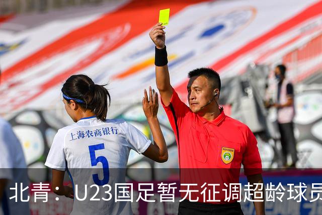 北青：U23国足暂无征调超龄球员计划，不排除以全适龄参加亚运会