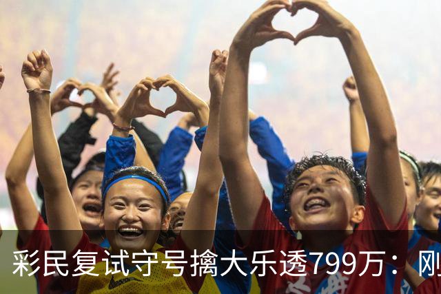 彩民复试守号擒大乐透799万：刚买体彩半年！