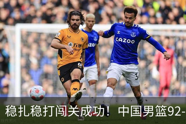 稳扎稳打闯关成功！中国男篮92-74中国台北 锁定世预赛第二阶段席位