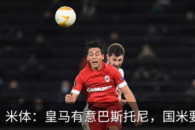 米体：皇马有意巴斯托尼，国米要价7千万 穆帅将作出最终决定