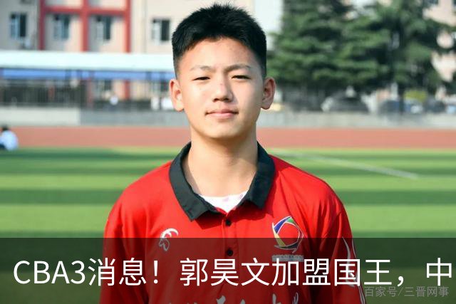 CBA3消息！郭昊文加盟国王，中国男篮抵达沈阳，杜锋观战粤BA！